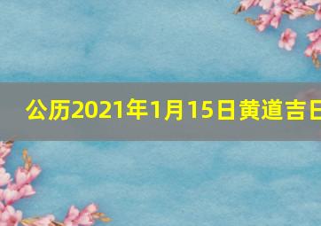 公历2021年1月15日黄道吉日