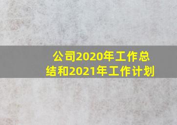 公司2020年工作总结和2021年工作计划