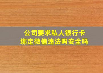 公司要求私人银行卡绑定微信违法吗安全吗