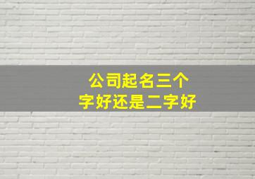 公司起名三个字好还是二字好