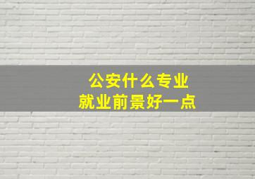 公安什么专业就业前景好一点