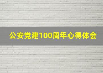 公安党建100周年心得体会