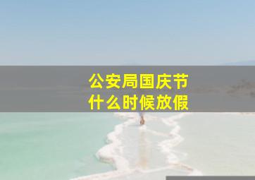 公安局国庆节什么时候放假