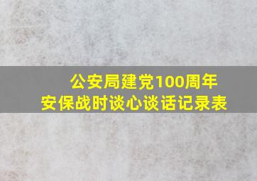 公安局建党100周年安保战时谈心谈话记录表