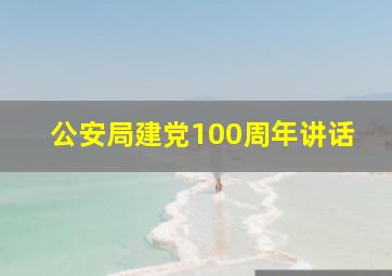 公安局建党100周年讲话