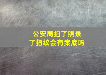 公安局拍了照录了指纹会有案底吗