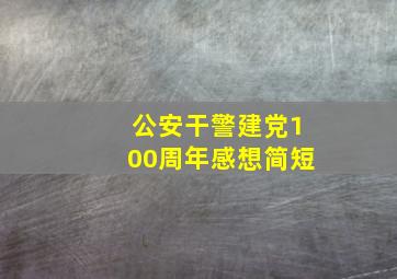 公安干警建党100周年感想简短