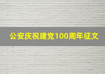 公安庆祝建党100周年征文