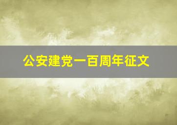 公安建党一百周年征文