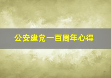 公安建党一百周年心得