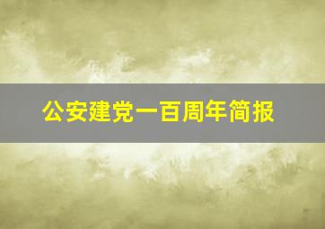 公安建党一百周年简报