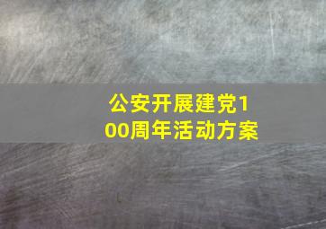 公安开展建党100周年活动方案