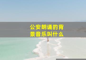 公安朗诵的背景音乐叫什么