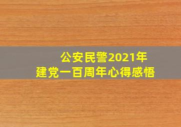 公安民警2021年建党一百周年心得感悟