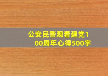 公安民警观看建党100周年心得500字