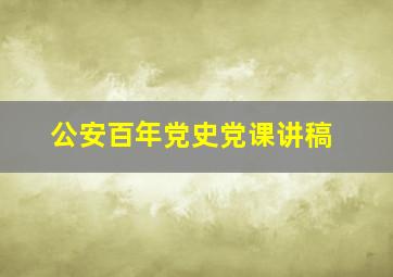 公安百年党史党课讲稿