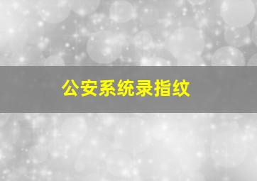 公安系统录指纹