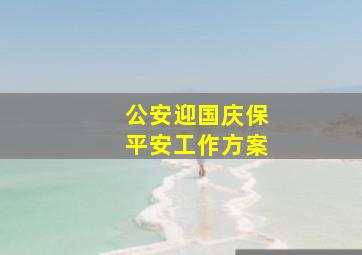 公安迎国庆保平安工作方案