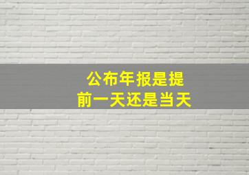 公布年报是提前一天还是当天