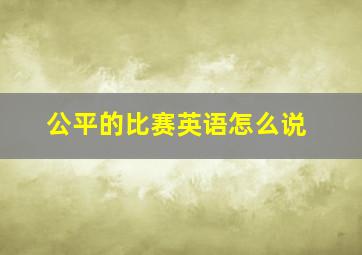 公平的比赛英语怎么说