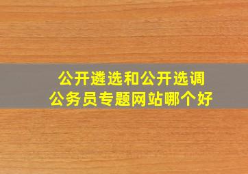 公开遴选和公开选调公务员专题网站哪个好