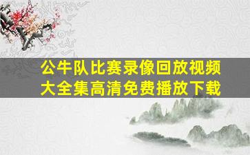 公牛队比赛录像回放视频大全集高清免费播放下载