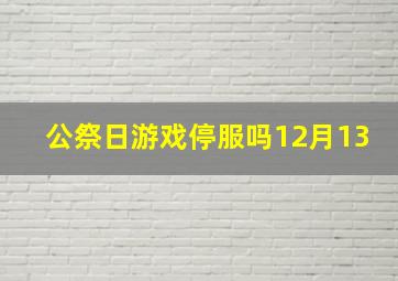 公祭日游戏停服吗12月13