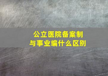 公立医院备案制与事业编什么区别