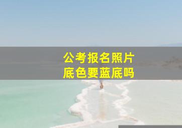 公考报名照片底色要蓝底吗