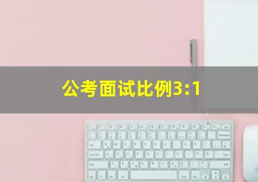 公考面试比例3:1