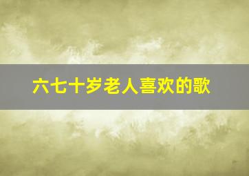 六七十岁老人喜欢的歌