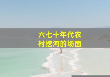 六七十年代农村挖河的场面