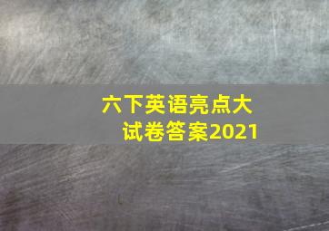 六下英语亮点大试卷答案2021