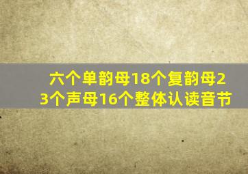 六个单韵母18个复韵母23个声母16个整体认读音节