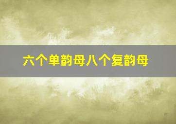 六个单韵母八个复韵母