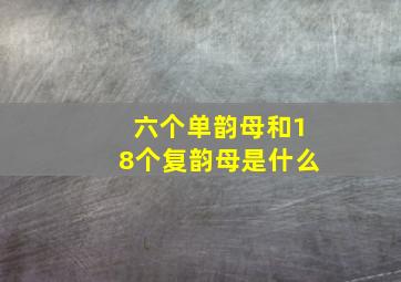 六个单韵母和18个复韵母是什么