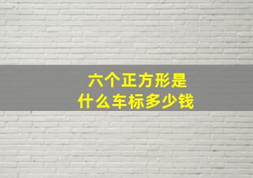 六个正方形是什么车标多少钱