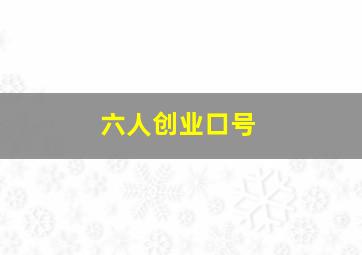 六人创业口号