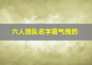 六人团队名字霸气拽的