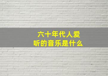 六十年代人爱听的音乐是什么