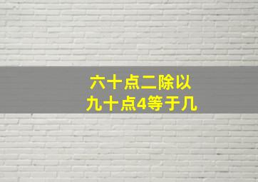 六十点二除以九十点4等于几