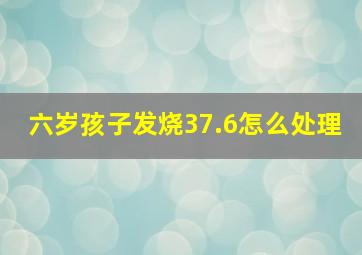 六岁孩子发烧37.6怎么处理