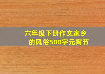 六年级下册作文家乡的风俗500字元宵节