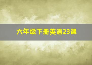 六年级下册英语23课