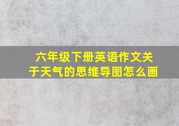 六年级下册英语作文关于天气的思维导图怎么画