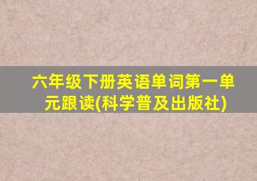 六年级下册英语单词第一单元跟读(科学普及出版社)