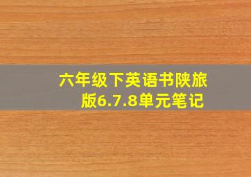 六年级下英语书陕旅版6.7.8单元笔记