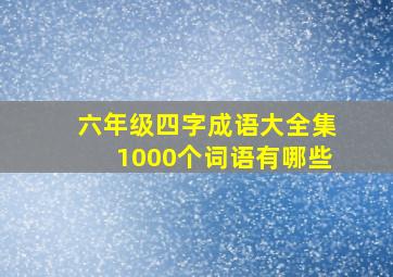 六年级四字成语大全集1000个词语有哪些