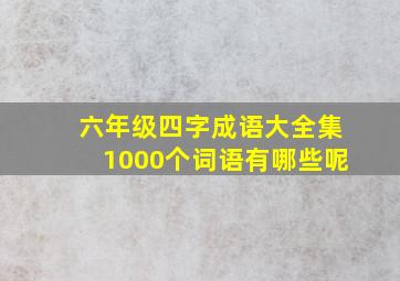 六年级四字成语大全集1000个词语有哪些呢