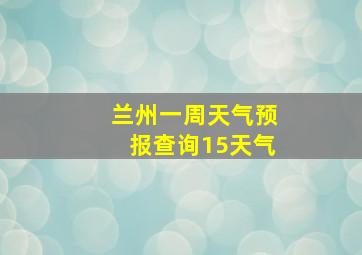 兰州一周天气预报查询15天气